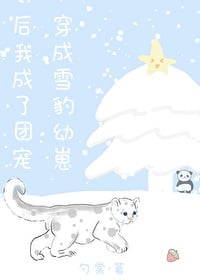 穿成雪豹幼崽后我成了团宠